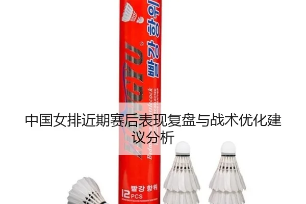 中国女排近期赛后表现复盘与战术优化建议分析