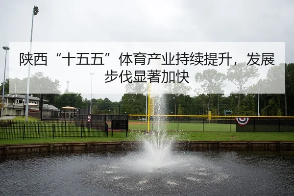 陕西“十五五”体育产业持续提升，发展步伐显著加快